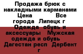 Продажа брюк с накладными карманами › Цена ­ 1 200 - Все города, Липецк г. Одежда, обувь и аксессуары » Мужская одежда и обувь   . Дагестан респ.,Дербент г.
